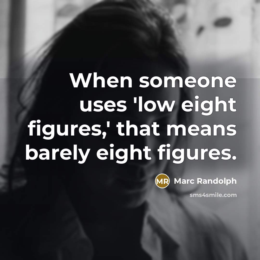 “When someone uses 'low eight figures,' that means barely eight figures.” quote by Marc Randolph