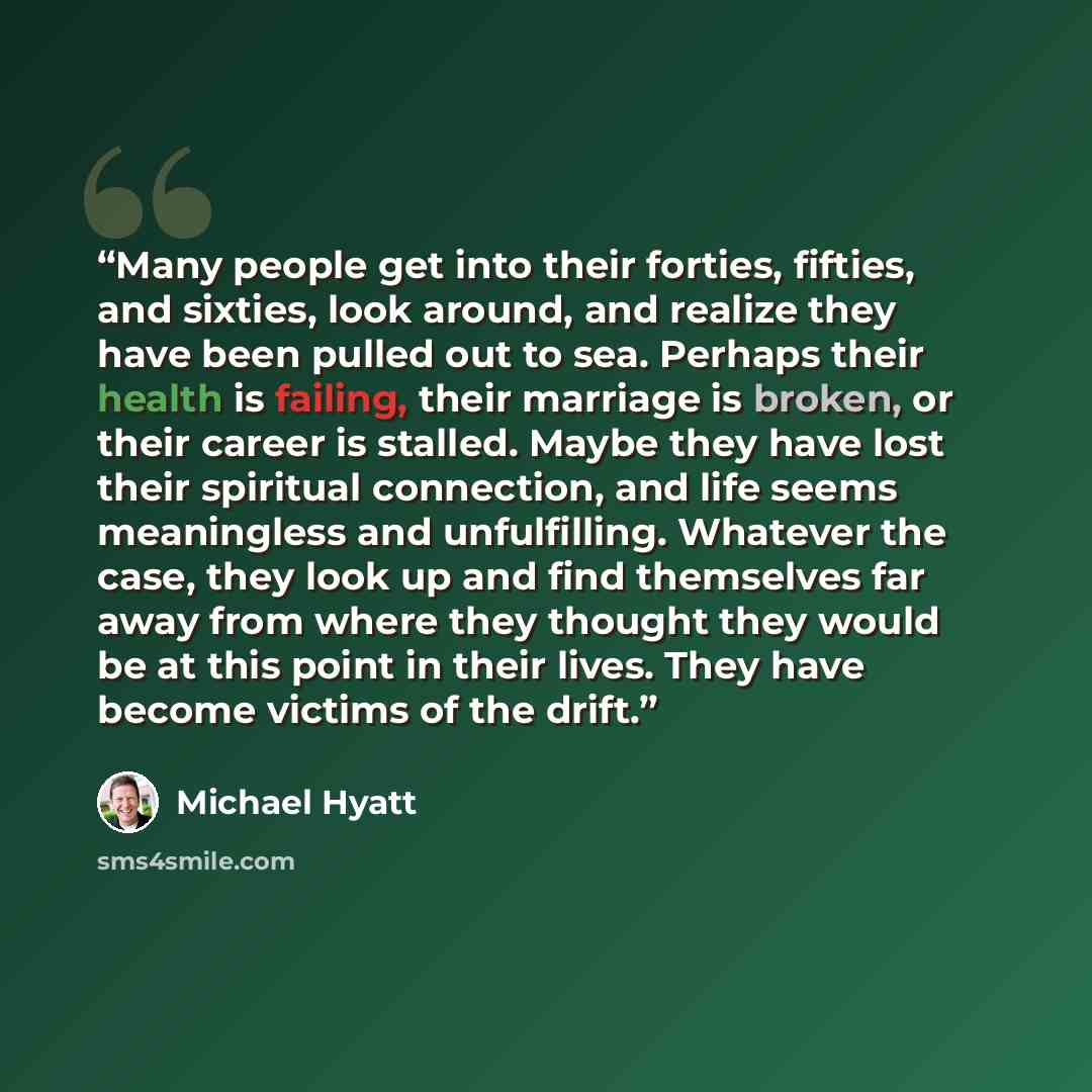 “Many people get into their forties, fifties, and sixties, look around, and realize they have been pulled out to sea. Perhaps their health is failing, their marriage is broken, or their career is stalled. Maybe they have lost their spiritual connection, and life seems meaningless and unfulfilling…” quote by Michael Hyatt