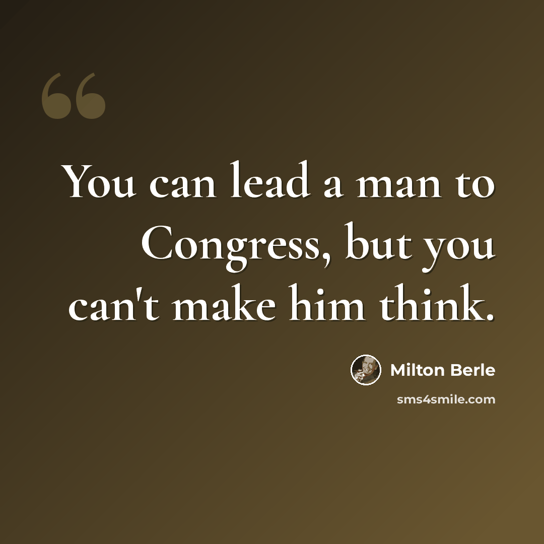 “You can lead a man to Congress, but you can't make him think.” quote by Milton Berle
