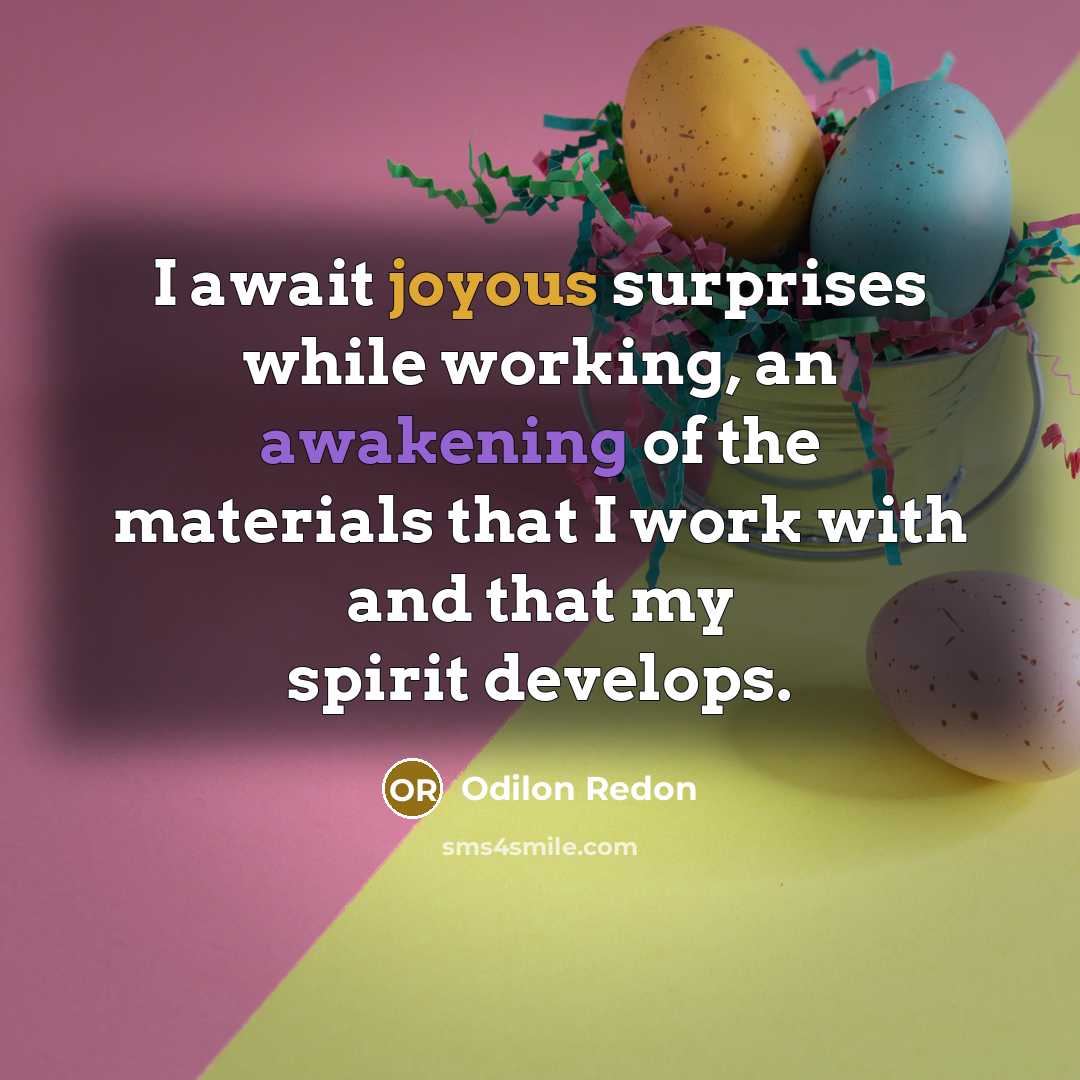 “I await joyous surprises while working, an awakening of the materials that I work with and that my spirit develops.” quote by Odilon Redon