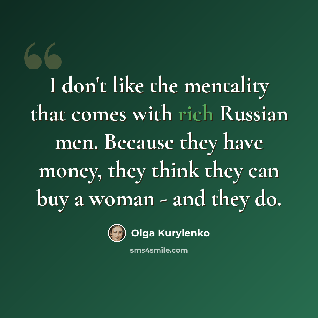 “I don't like the mentality that comes with rich Russian men. Because they have money, they think they can buy a woman - and they do.” quote by Olga Kurylenko