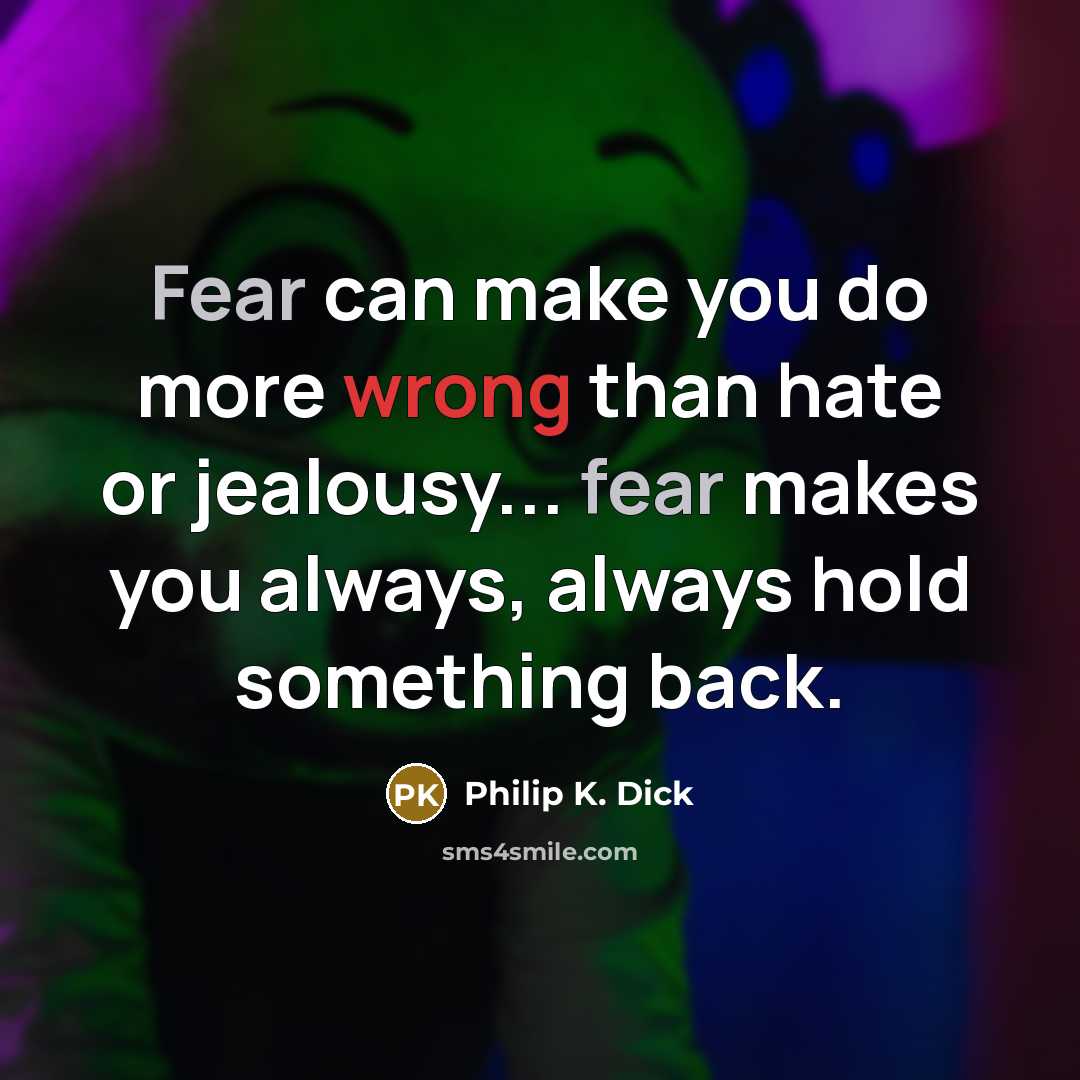 “Fear can make you do more wrong than hate or jealousy... fear makes you always, always hold something back.” quote by Philip K. Dick