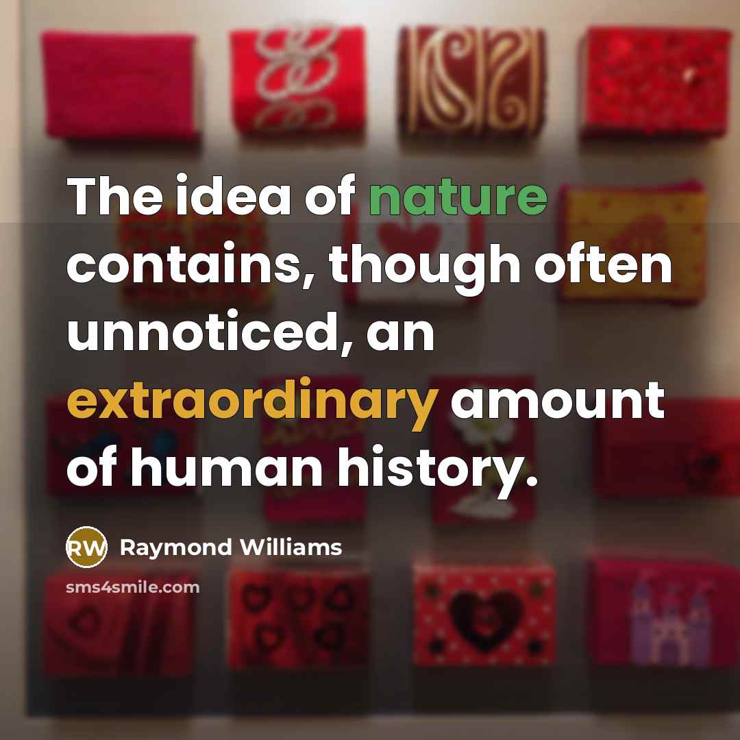 “The idea of nature contains, though often unnoticed, an extraordinary amount of human history.” quote by Raymond Williams