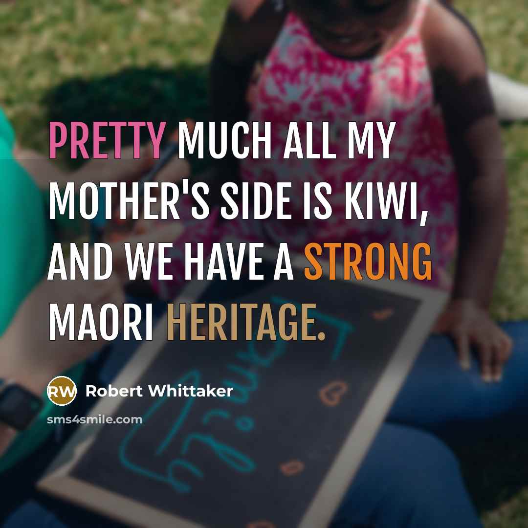 “Pretty much all my mother's side is Kiwi, and we have a strong Maori heritage.” quote by Robert Whittaker