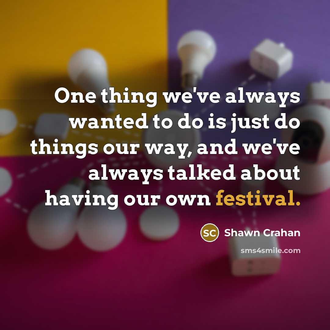 “One thing we've always wanted to do is just do things our way, and we've always talked about having our own festival.” quote by Shawn Crahan