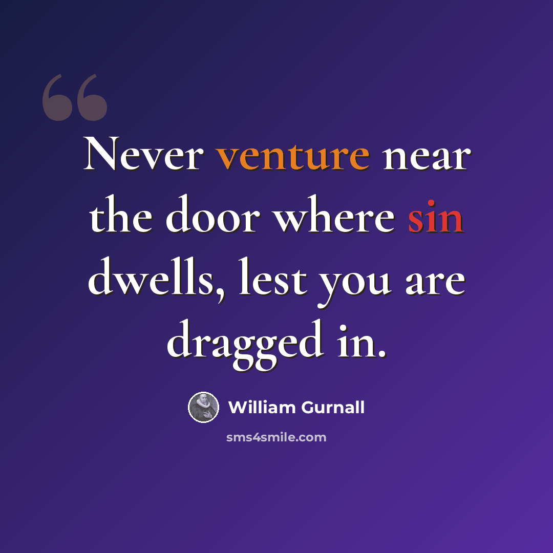 “Never venture near the door where sin dwells, lest you are dragged in.” quote by William Gurnall