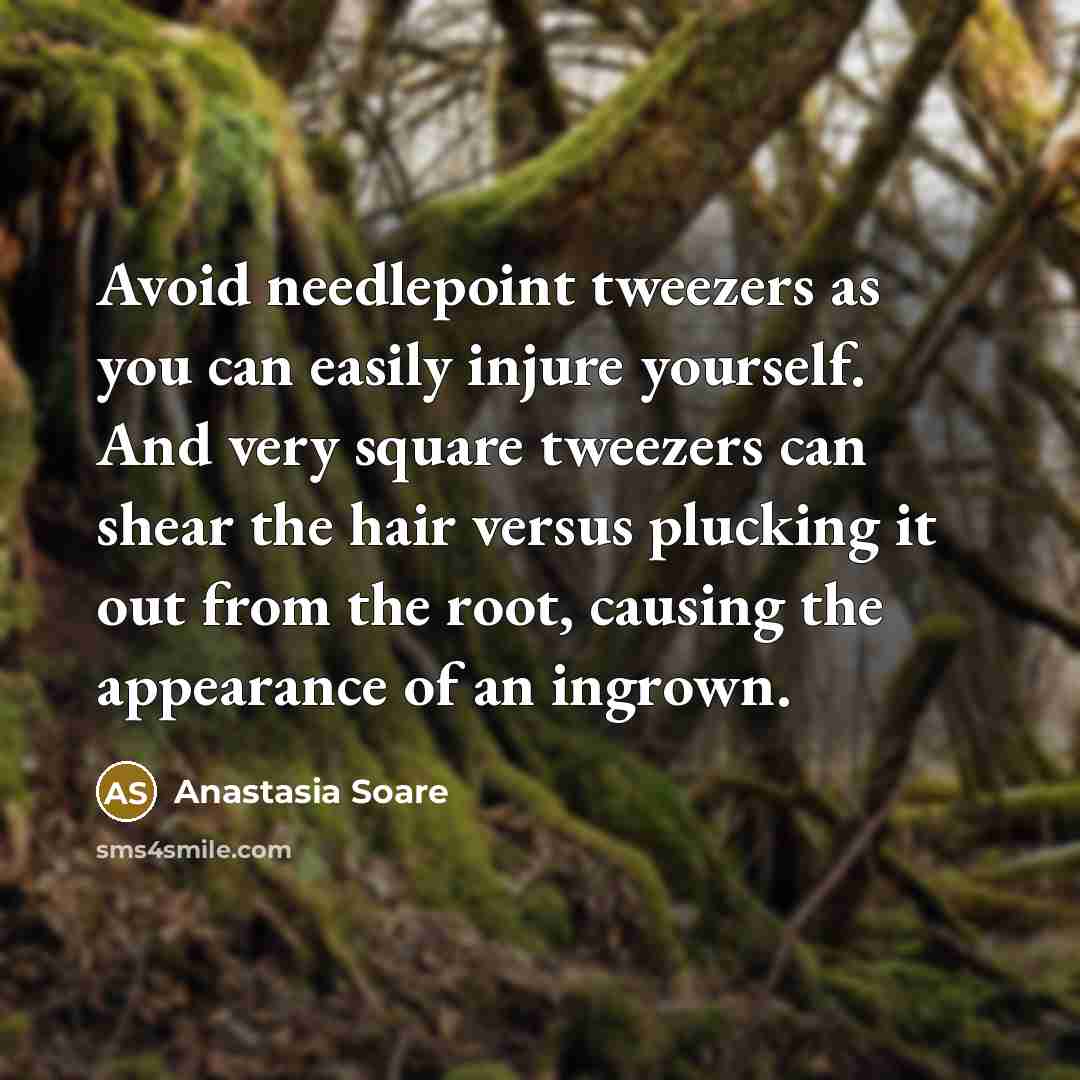 “Avoid needlepoint tweezers as you can easily injure yourself. And very square tweezers can shear the hair versus plucking it out from the root, causing the appearance of an ingrown.” quote by Anastasia Soare