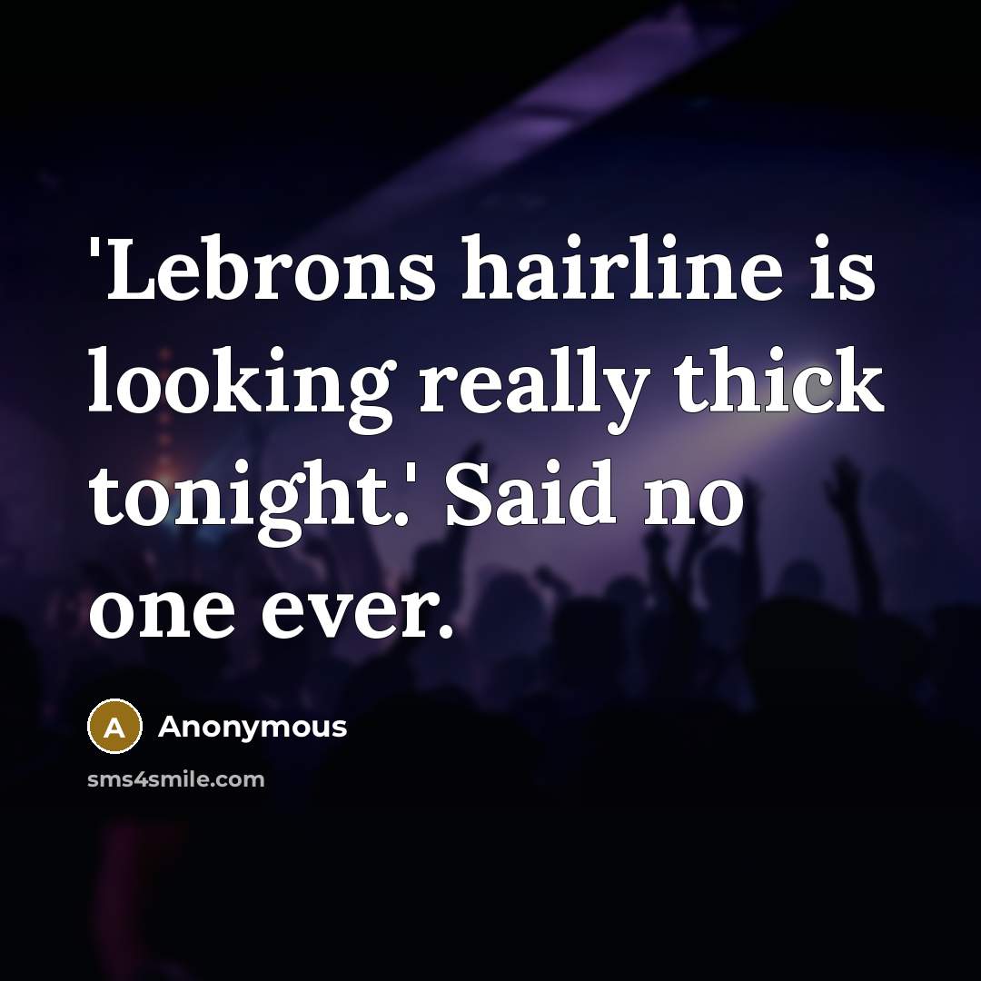 “'Lebrons hairline is looking really thick tonight.' Said no one ever.” quote by Anonymous
