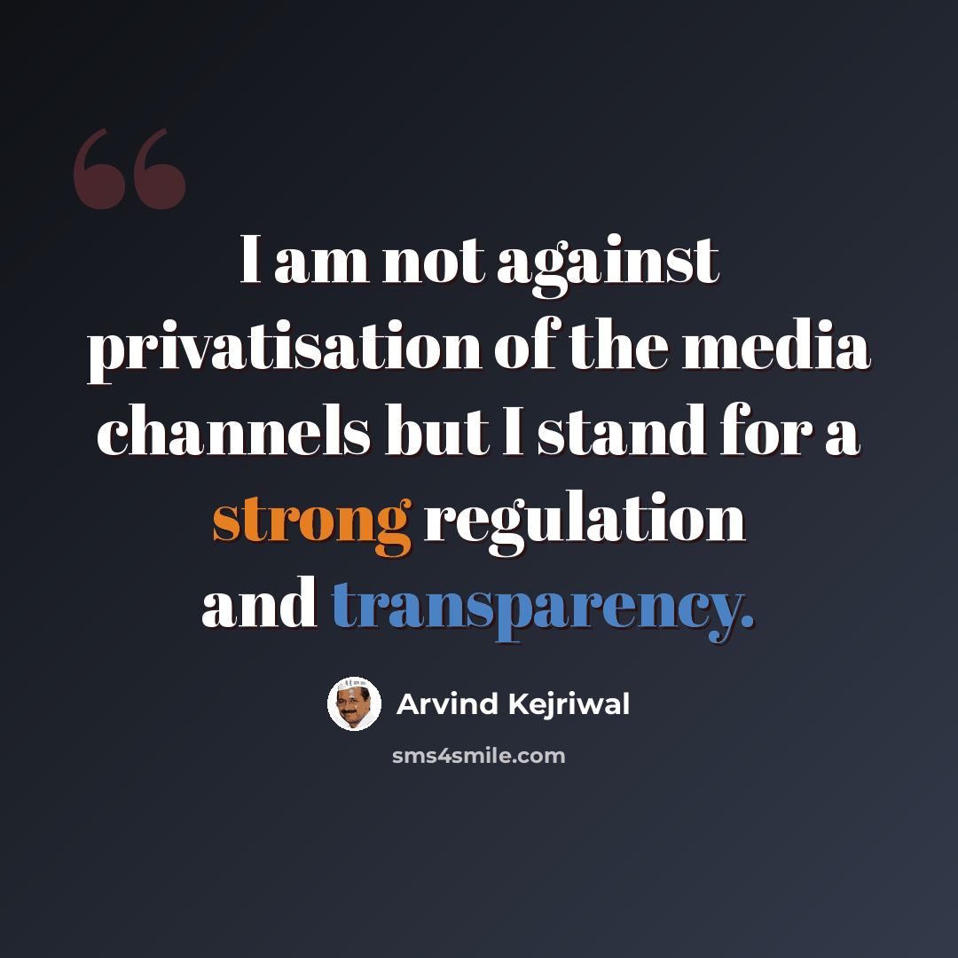 “I am not against privatisation of the media channels but I stand for a strong regulation and transparency.” quote by Arvind Kejriwal