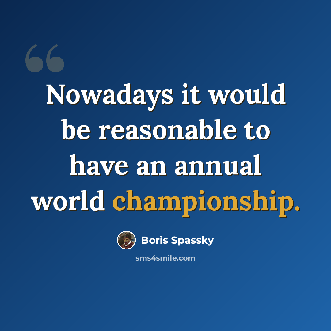 “Nowadays it would be reasonable to have an annual world championship.” quote by Boris Spassky