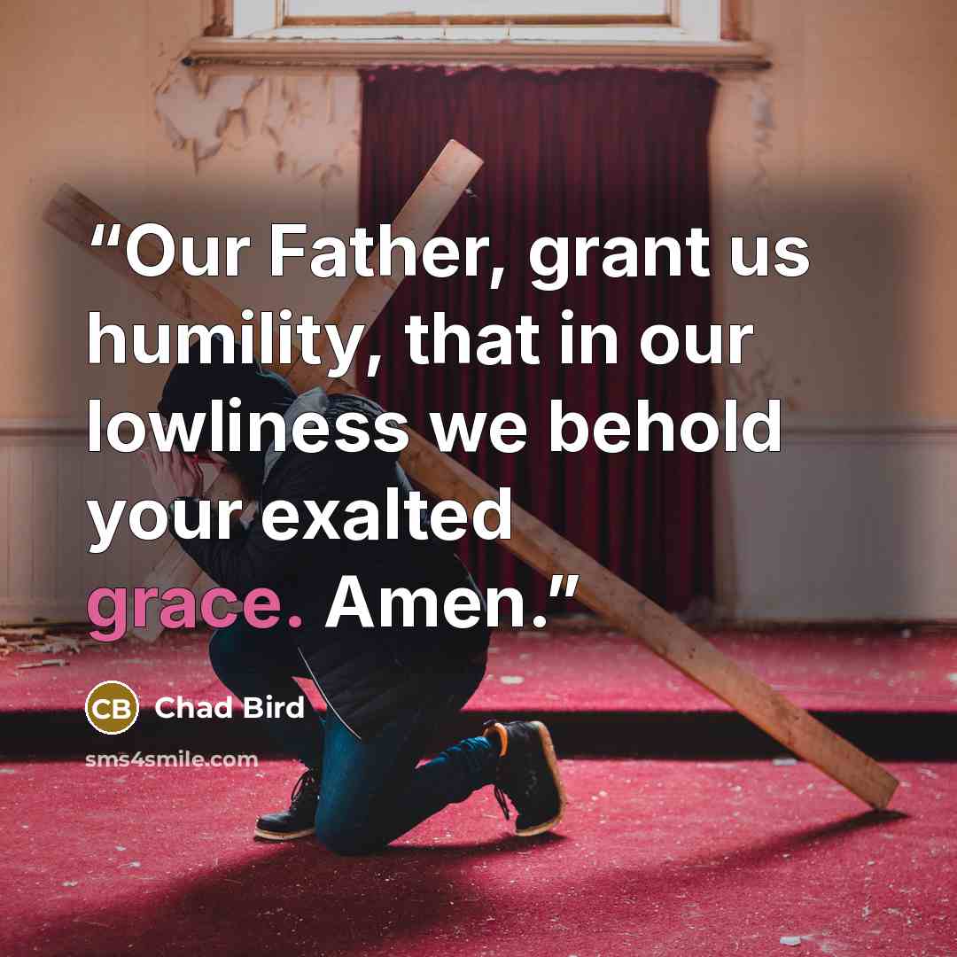 “Our Father, grant us humility, that in our lowliness we behold your exalted grace. Amen.” quote by Chad Bird