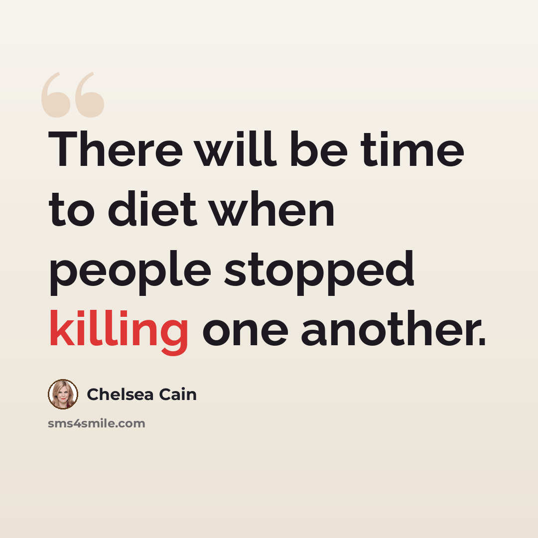 “There will be time to diet when people stopped killing one another.” quote by Chelsea Cain