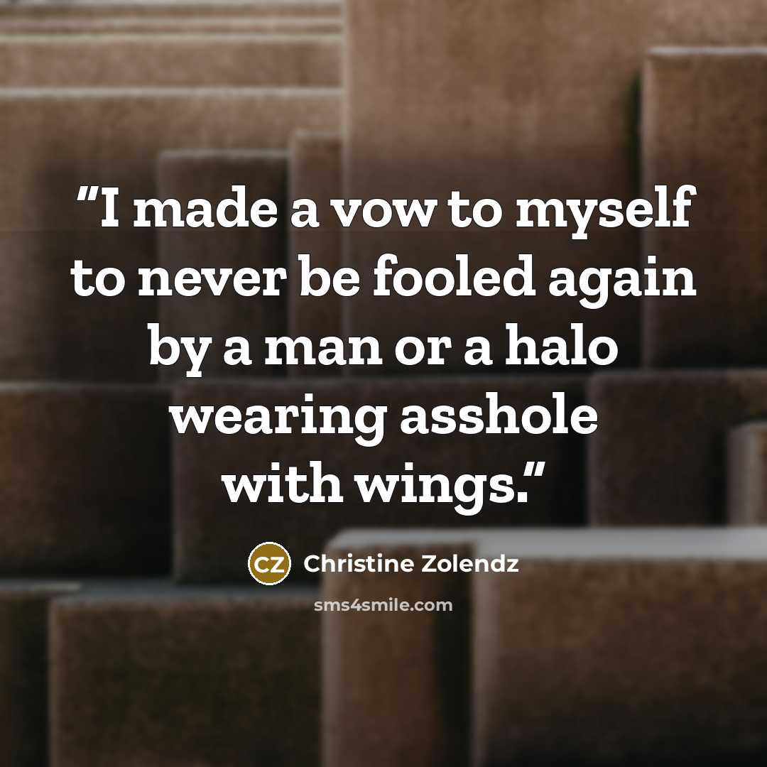 “I made a vow to myself to never be fooled again by a man or a halo wearing asshole with wings.” quote by Christine Zolendz