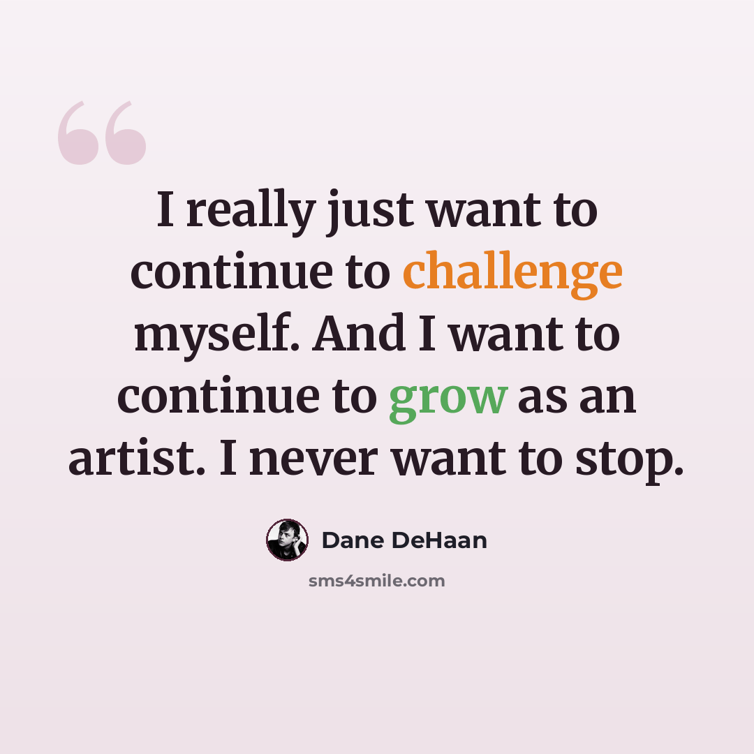 “I really just want to continue to challenge myself. And I want to continue to grow as an artist. I never want to stop.” quote by Dane DeHaan