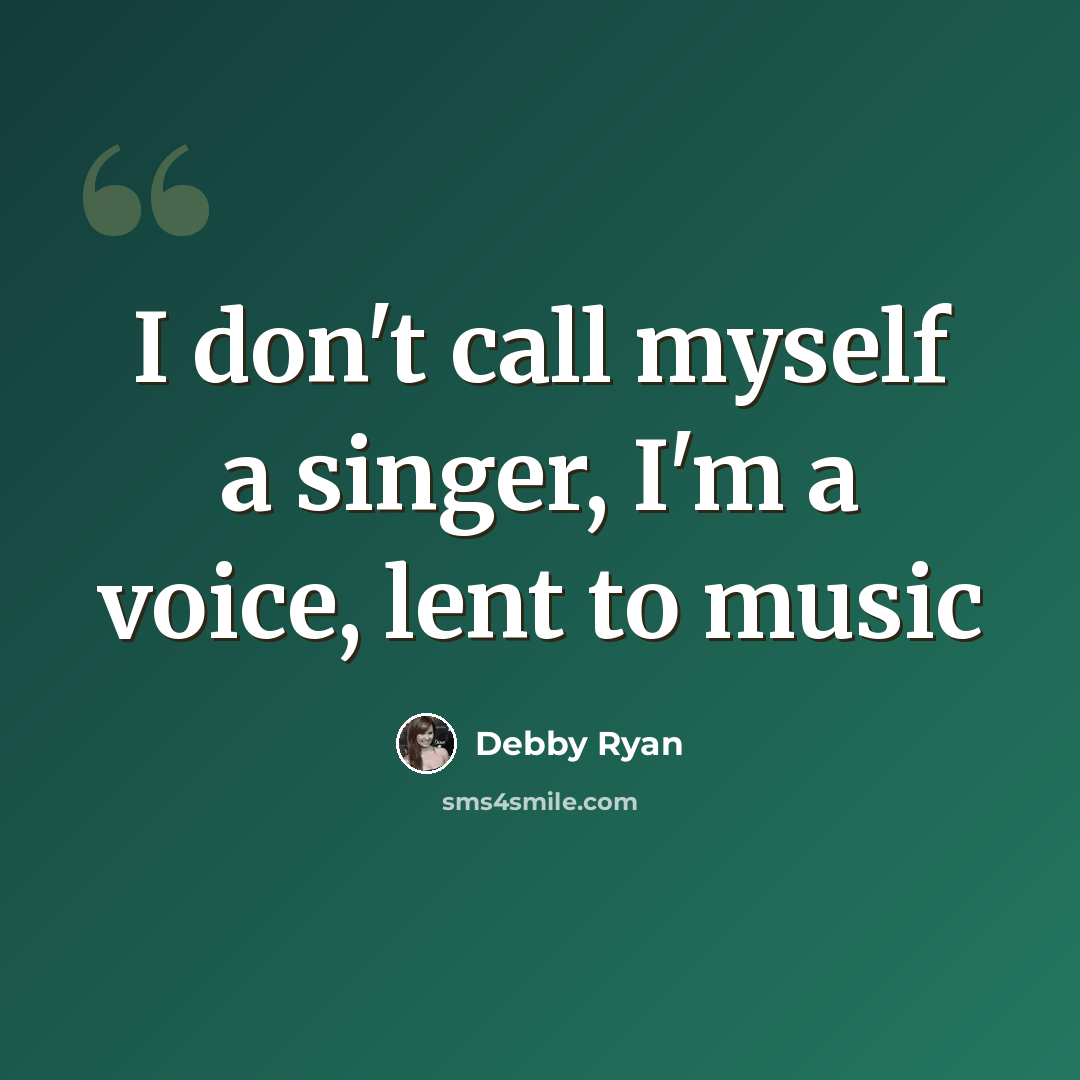“I don't call myself a singer, I'm a voice, lent to music” quote by Debby Ryan
