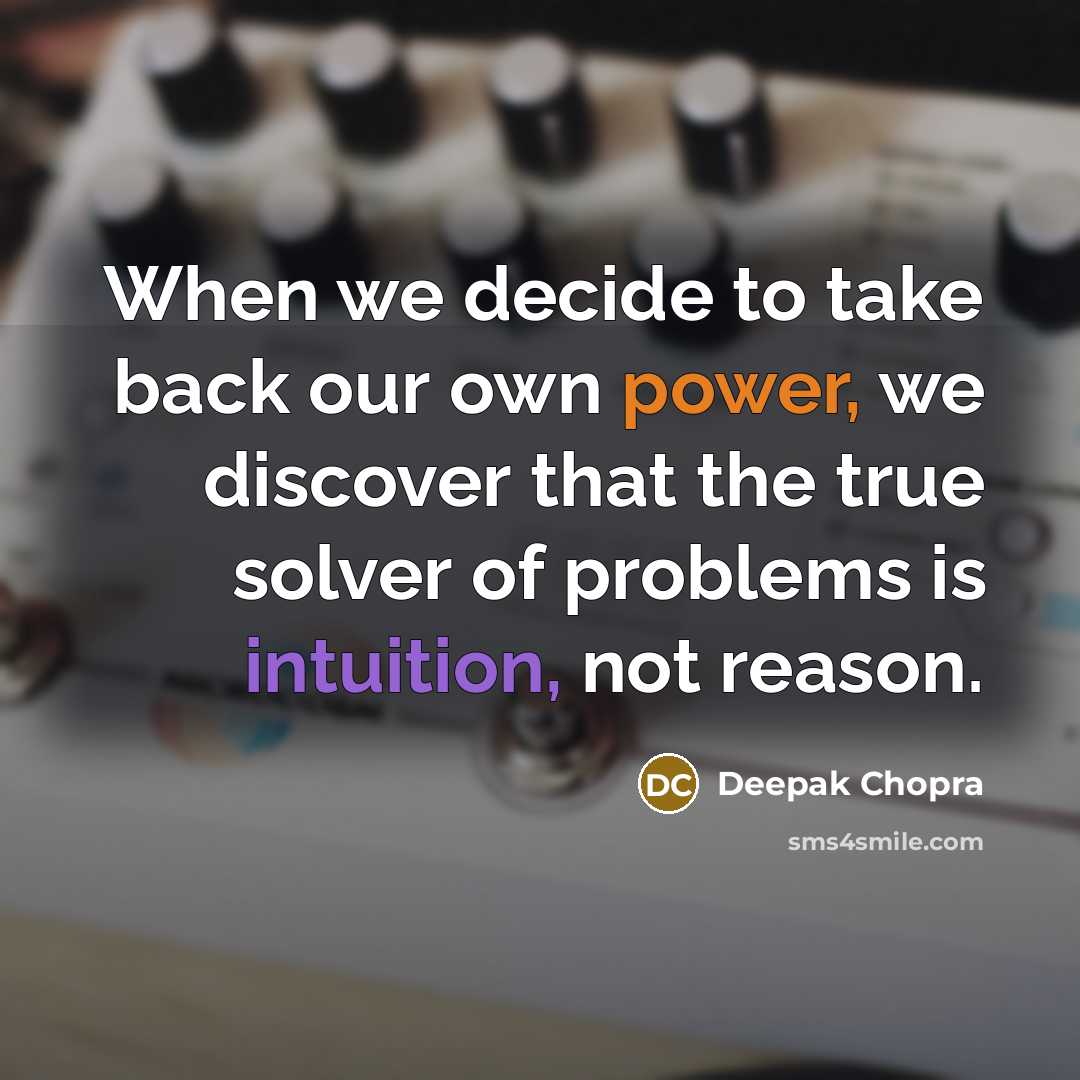 “When we decide to take back our own power, we discover that the true solver of problems is intuition, not reason.” quote by Deepak Chopra