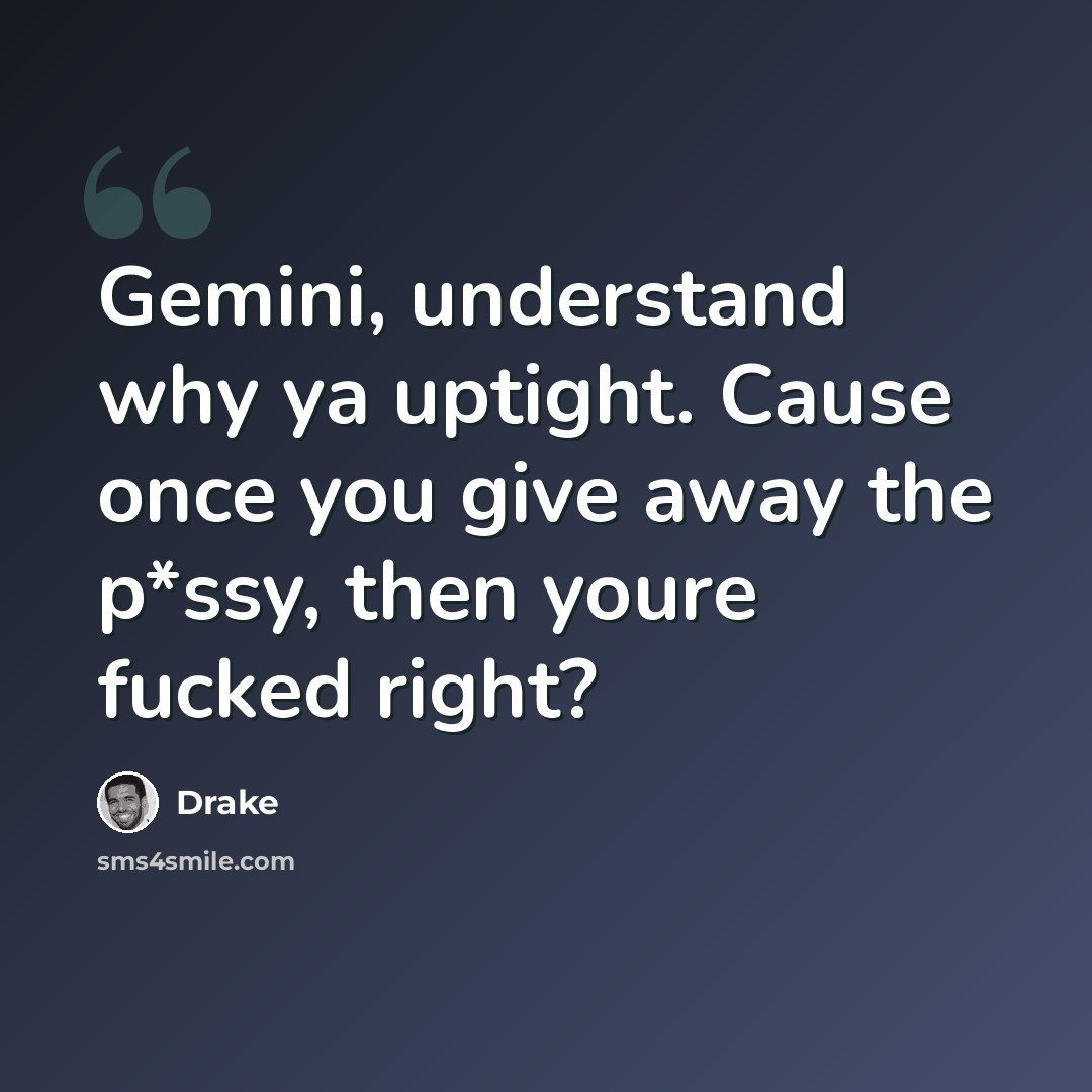“Gemini, understand why ya uptight. Cause once you give away the p*ssy, then youre fucked right?” quote by Drake