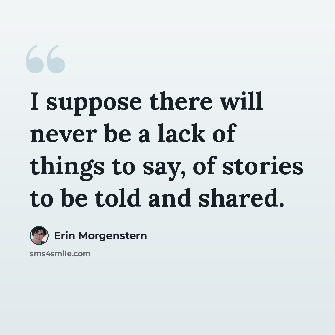 “I suppose there will never be a lack of things to say, of stories to be told and shared.” quote by Erin Morgenstern