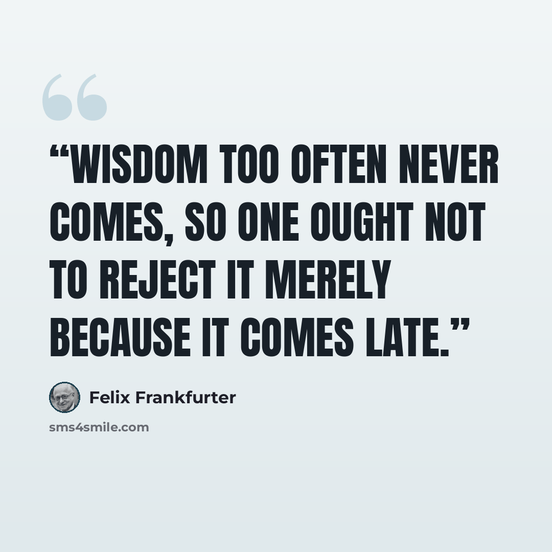 “Wisdom too often never comes, so one ought not to reject it merely because it comes late.” quote by Felix Frankfurter