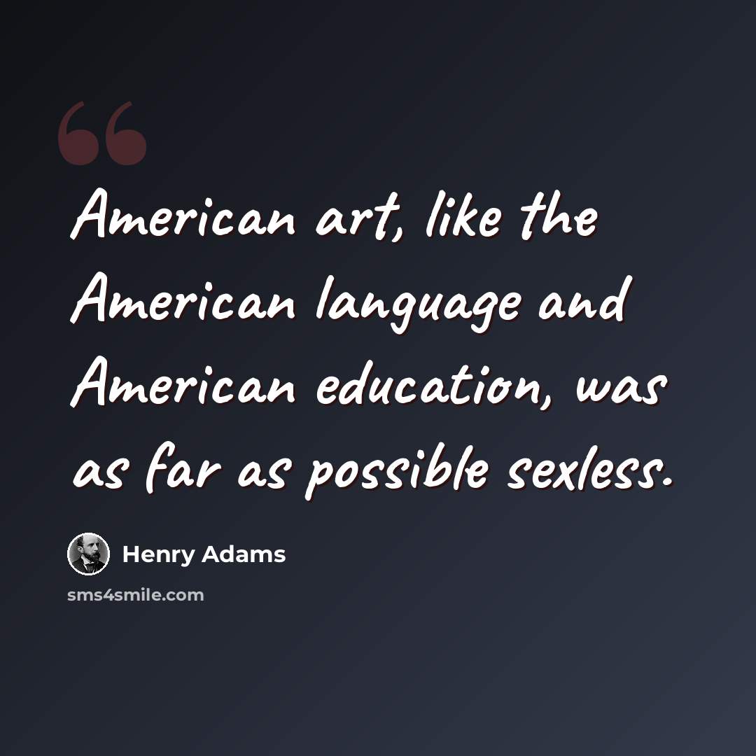 “American art, like the American language and American education, was as far as possible sexless.” quote by Henry Adams