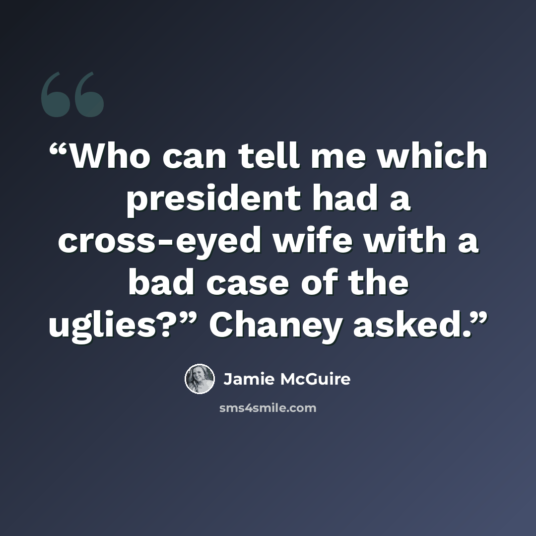 “Who can tell me which president had a cross-eyed wife with a bad case of the uglies?” Chaney asked.” quote by Jamie McGuire