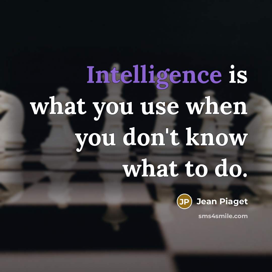 “Intelligence is what you use when you don't know what to do.” quote by Jean Piaget