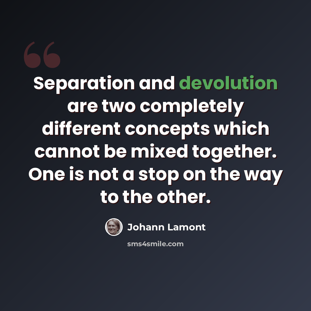 “Separation and devolution are two completely different concepts which cannot be mixed together. One is not a stop on the way to the other.” quote by Johann Lamont