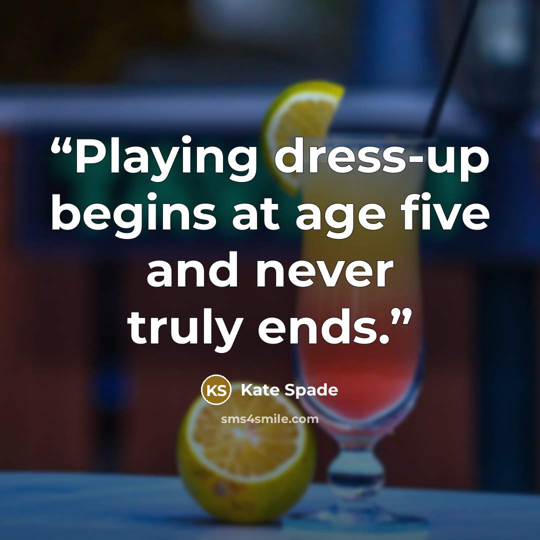 “Playing dress-up begins at age five and never truly ends.” quote by Kate Spade