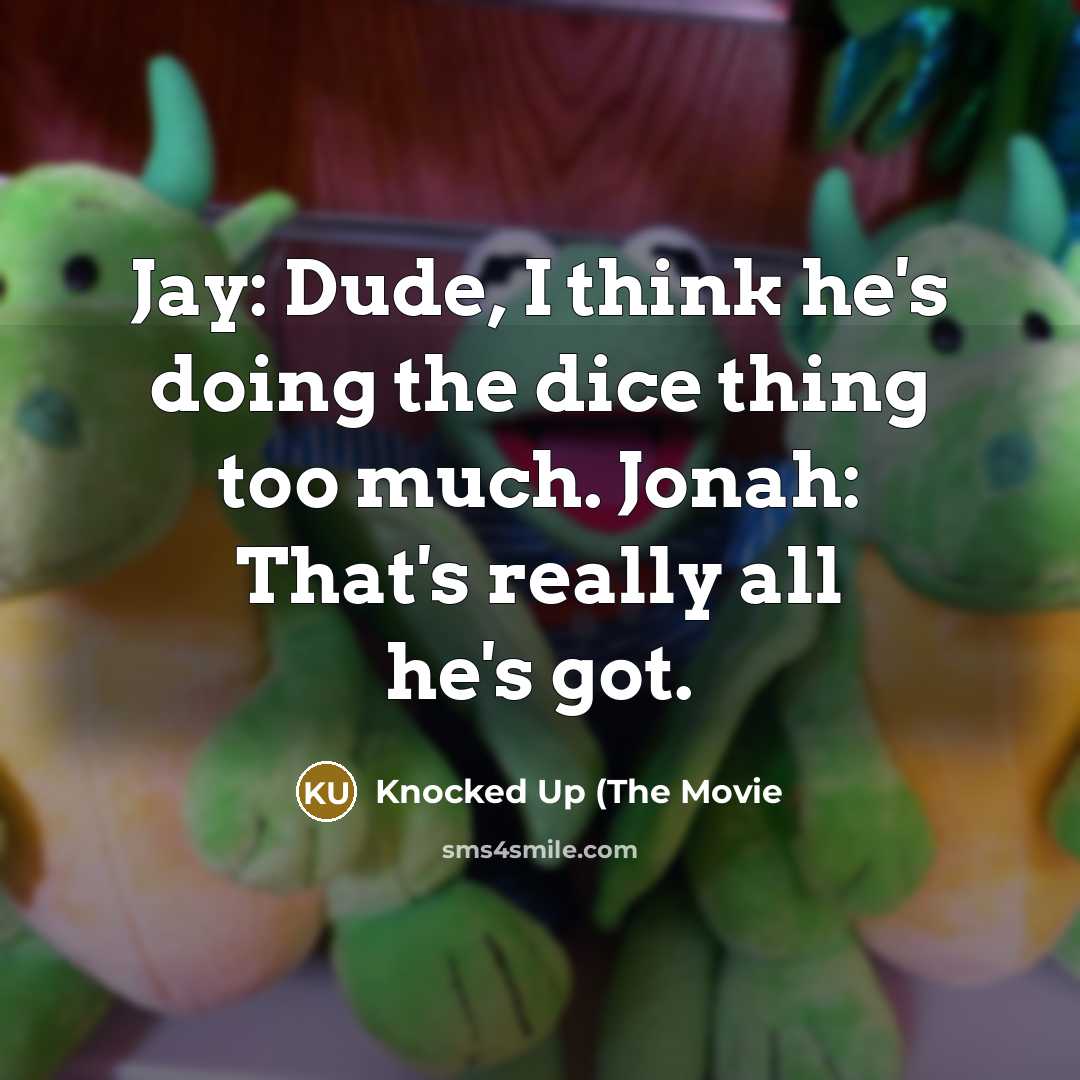 “Jay: Dude, I think he's doing the dice thing too much. Jonah: That's really all he's got.” quote by Knocked Up (The Movie