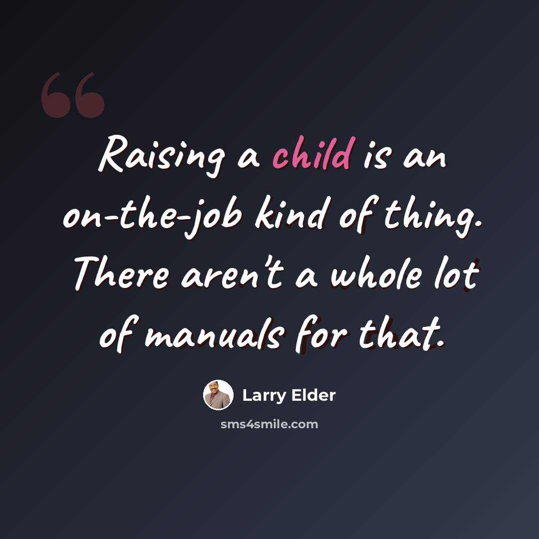 “Raising a child is an on-the-job kind of thing. There aren't a whole lot of manuals for that.” quote by Larry Elder