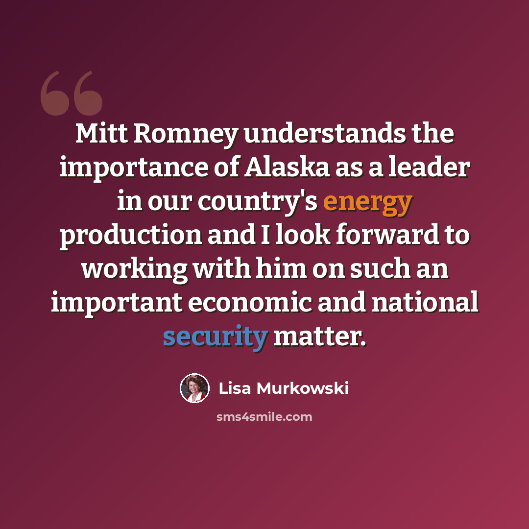 “Mitt Romney understands the importance of Alaska as a leader in our country's energy production and I look forward to working with him on such an important economic and national security matter.” quote by Lisa Murkowski