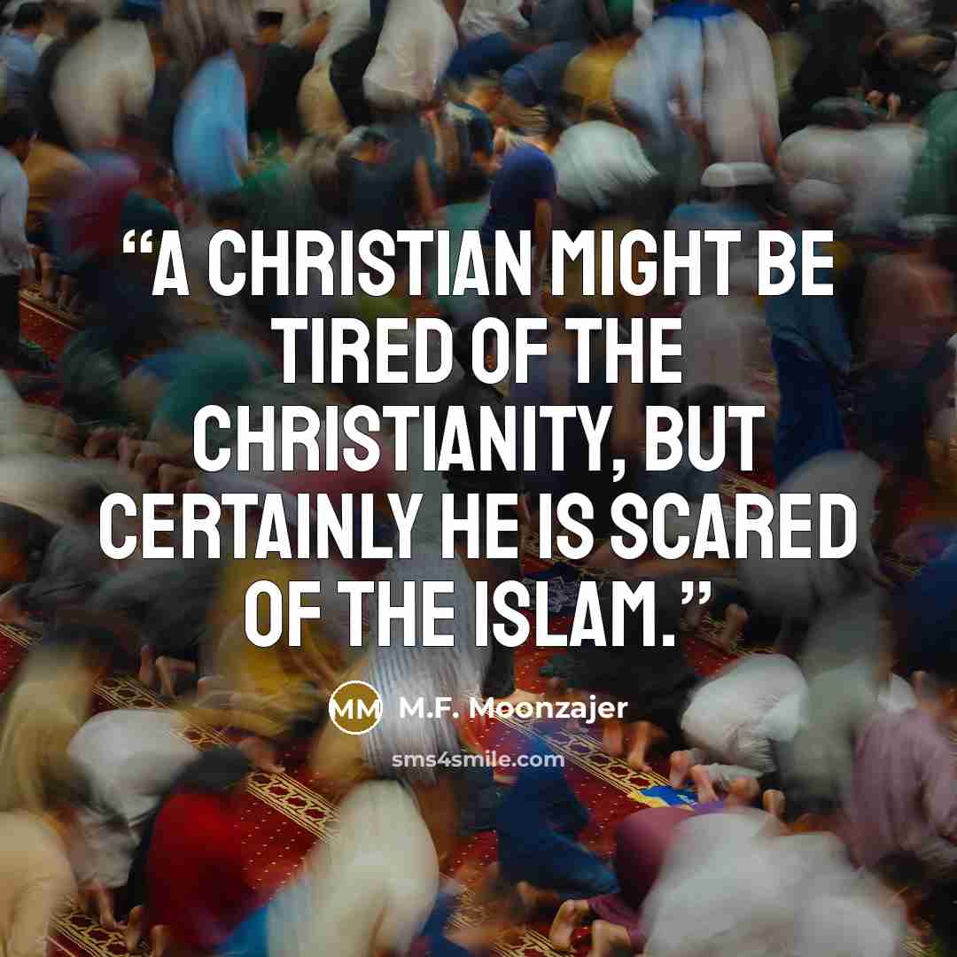 “A Christian might be tired of the Christianity, but certainly he is scared of the Islam.” quote by M.F. Moonzajer
