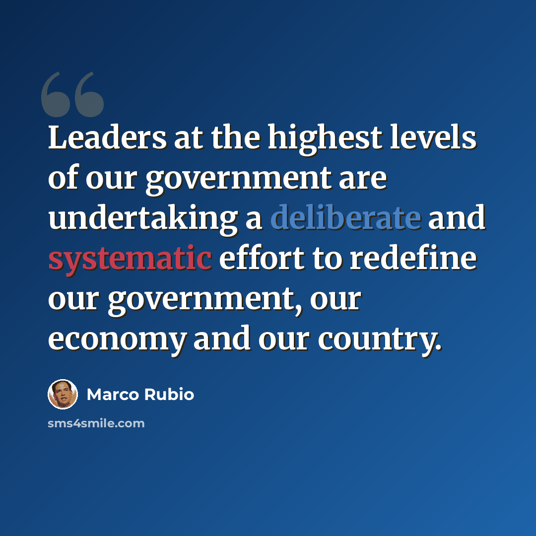 “Leaders at the highest levels of our government are undertaking a deliberate and systematic effort to redefine our government, our economy and our country.” quote by Marco Rubio