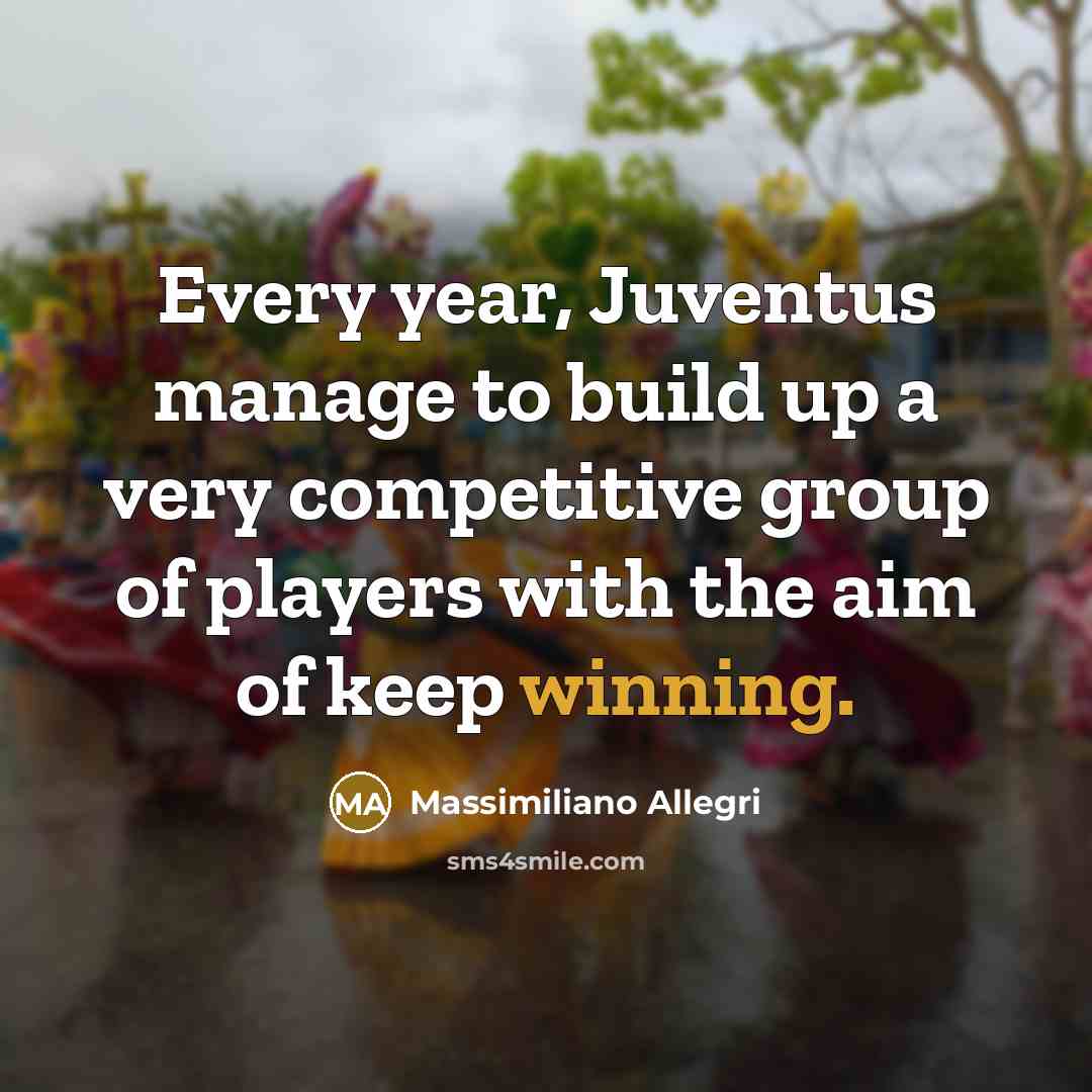 “Every year, Juventus manage to build up a very competitive group of players with the aim of keep winning.” quote by Massimiliano Allegri