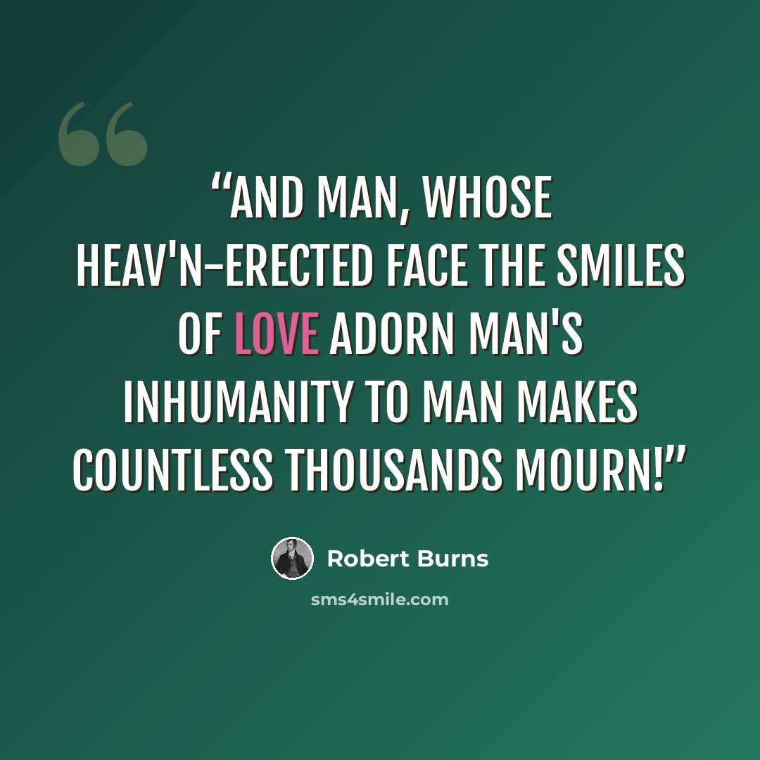 “And man, whose heav'n-erected face The smiles of love adorn Man's inhumanity to man Makes countless thousands mourn!” quote by Robert Burns