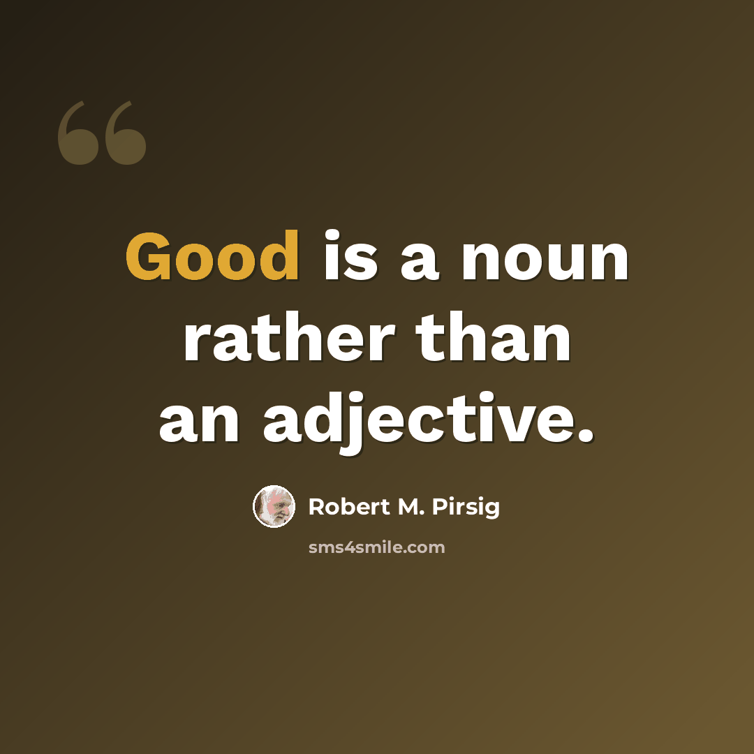 “Good is a noun rather than an adjective.” quote by Robert M. Pirsig
