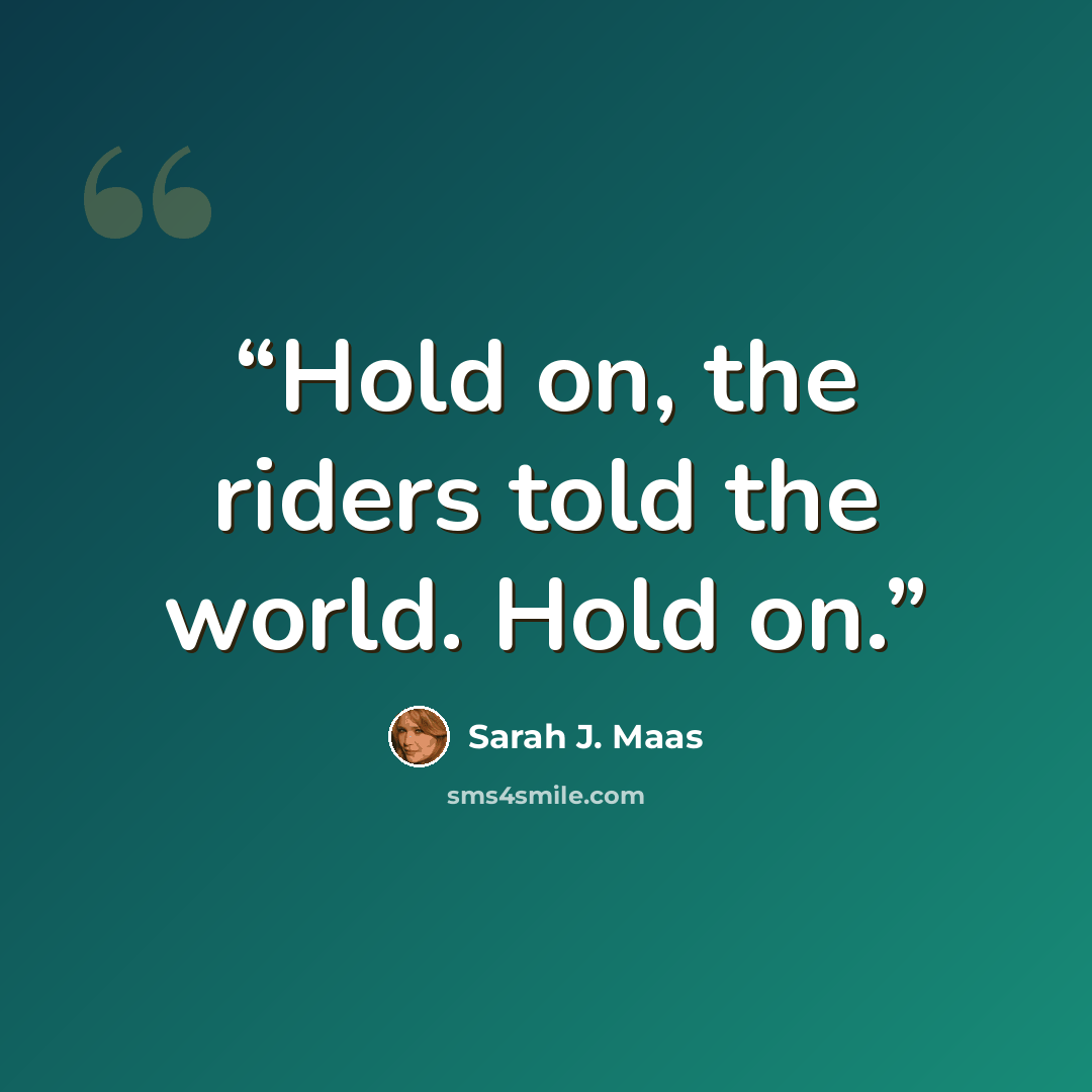 “Hold on, the riders told the world. Hold on.” quote by Sarah J. Maas