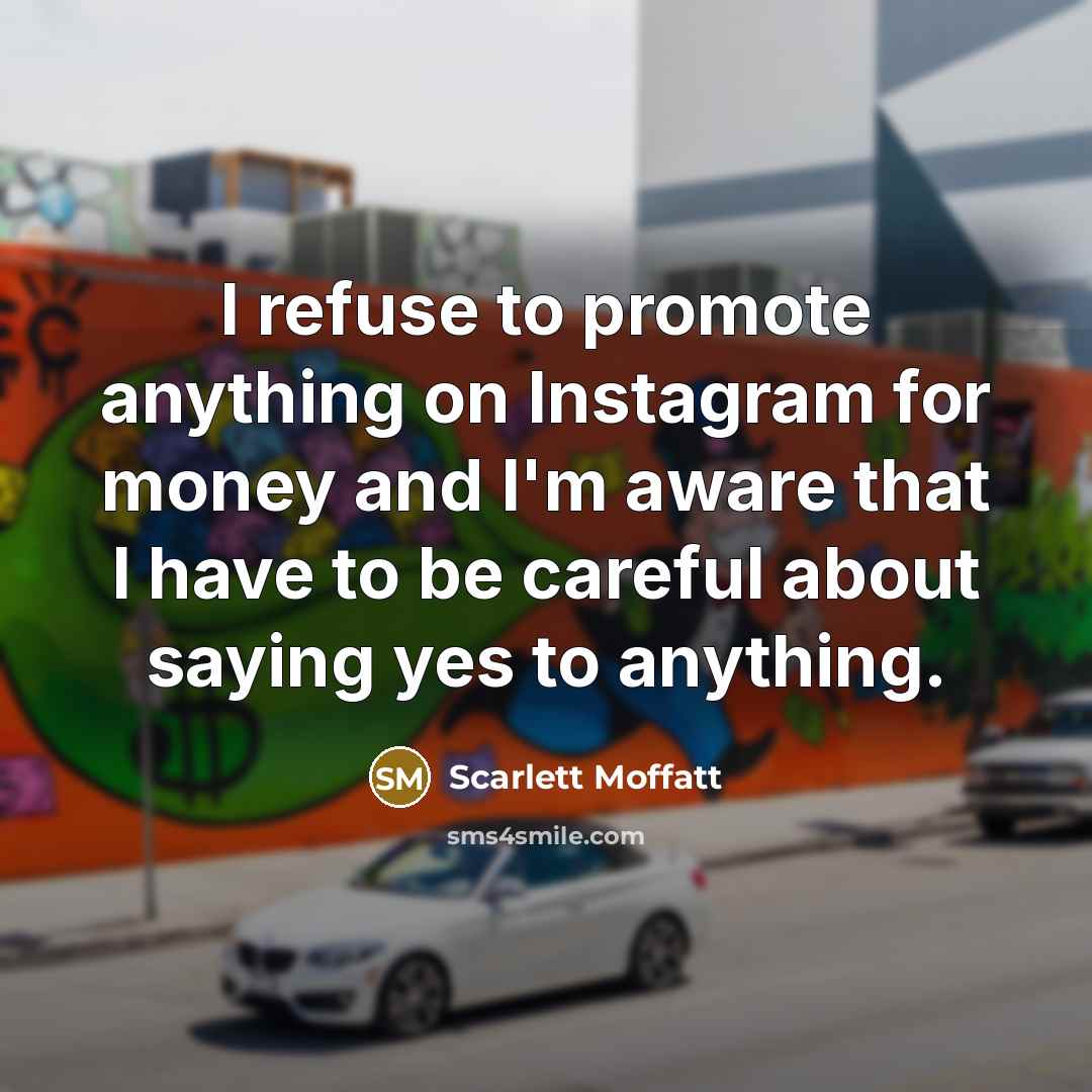 “I refuse to promote anything on Instagram for money and I'm aware that I have to be careful about saying yes to anything.” quote by Scarlett Moffatt