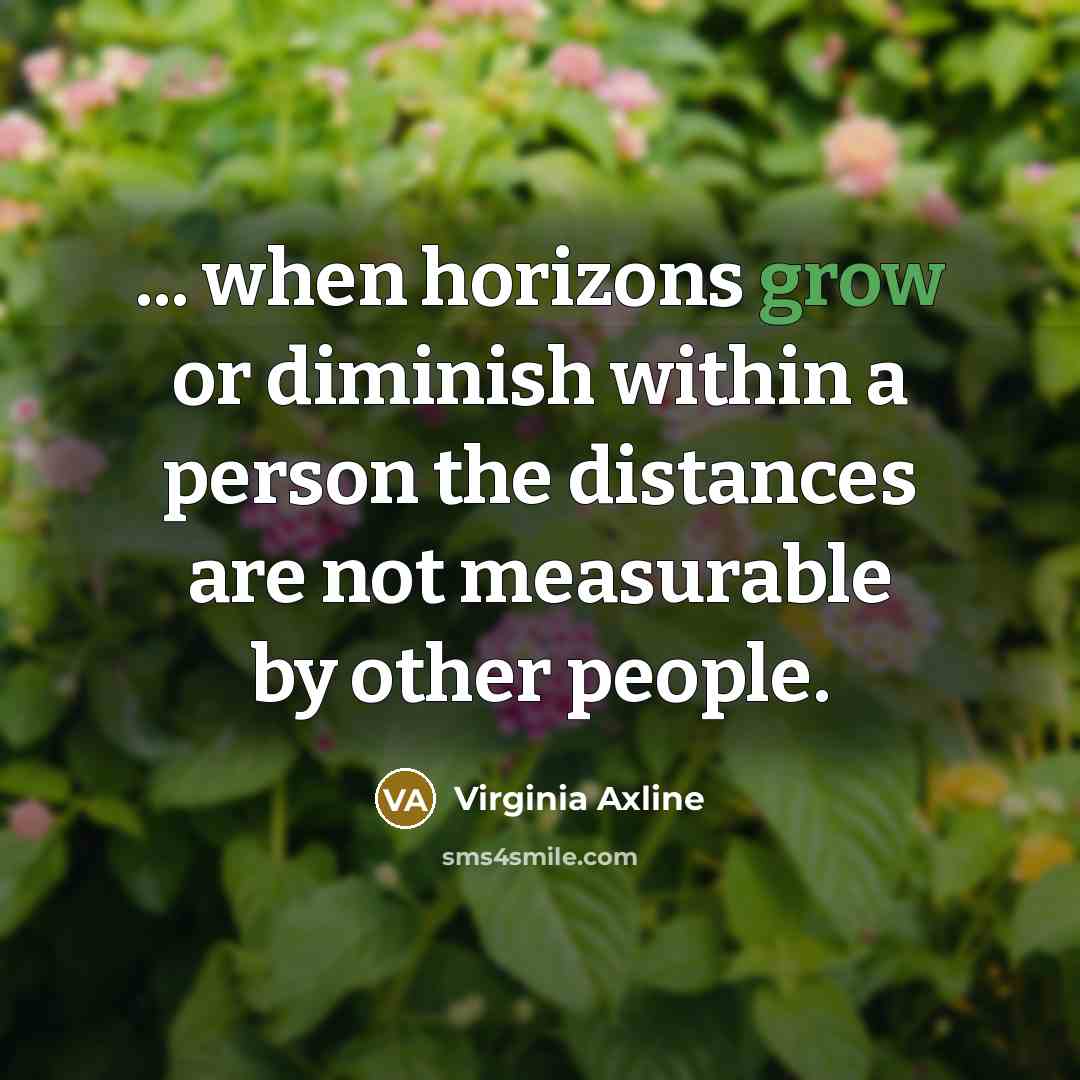 “... when horizons grow or diminish within a person the distances are not measurable by other people.” quote by Virginia Axline