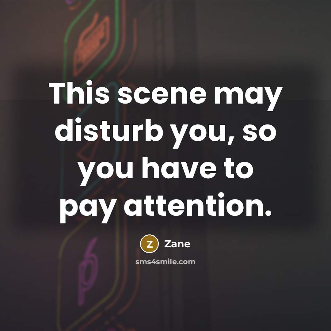 “This scene may disturb you, so you have to pay attention.” quote by Zane