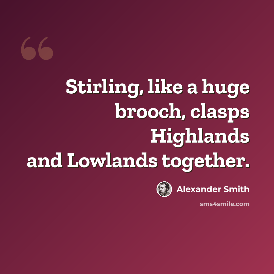 “Stirling, like a huge brooch, clasps Highlands and Lowlands together.” quote by Alexander Smith