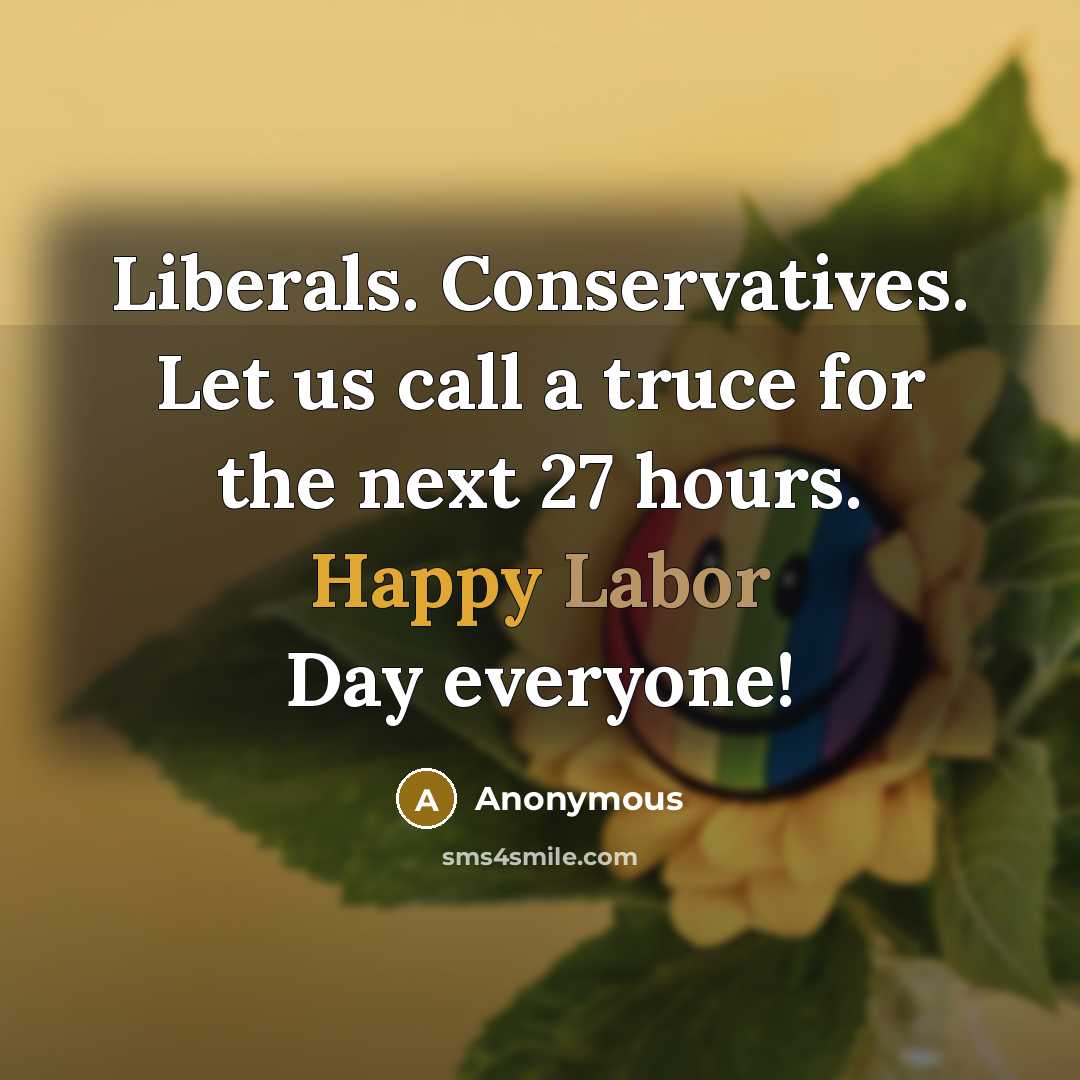“Liberals. Conservatives. Let us call a truce for the next 27 hours. Happy Labor Day everyone!” quote by Anonymous