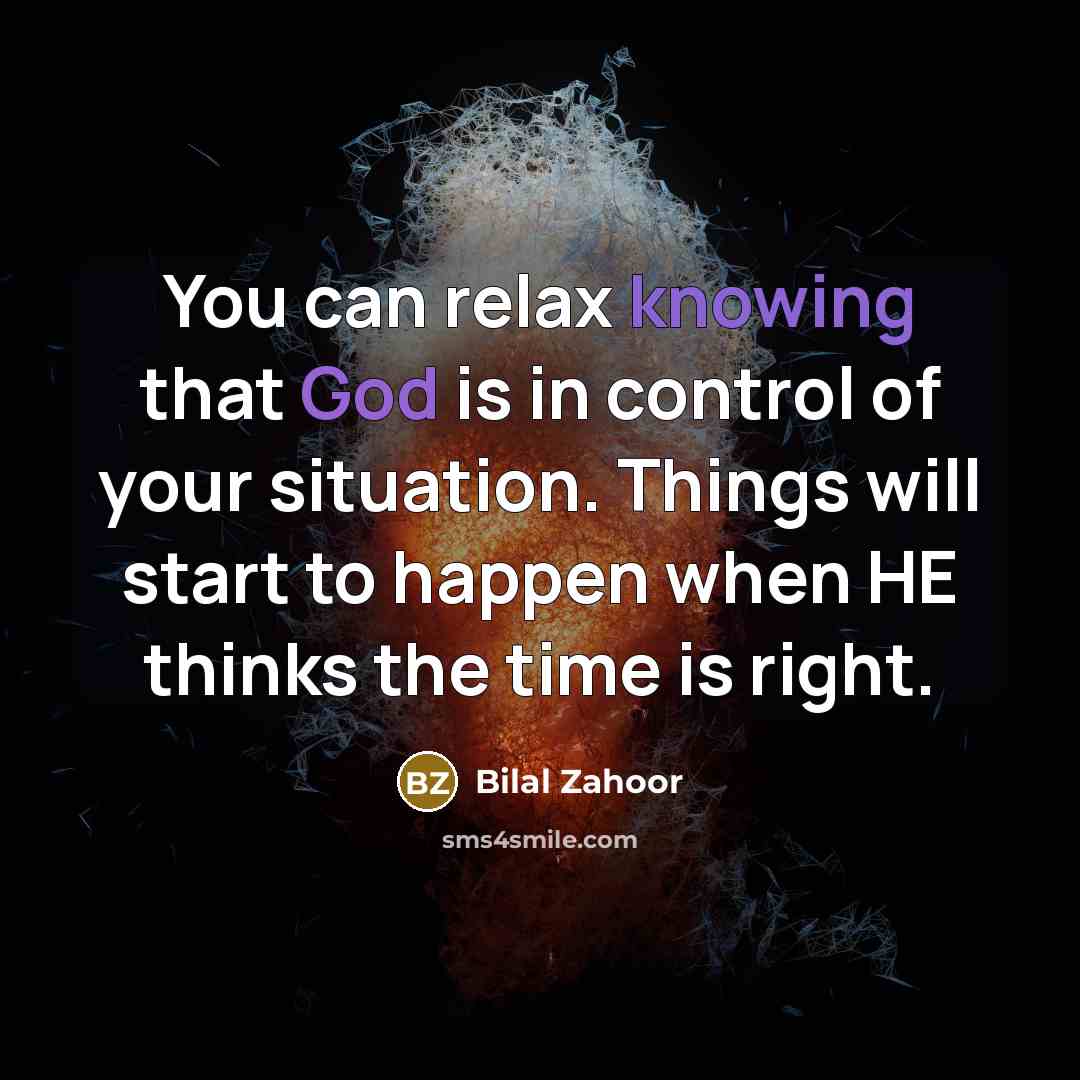“You can relax knowing that God is in control of your situation. Things will start to happen when HE thinks the time is right.” quote by Bilal Zahoor