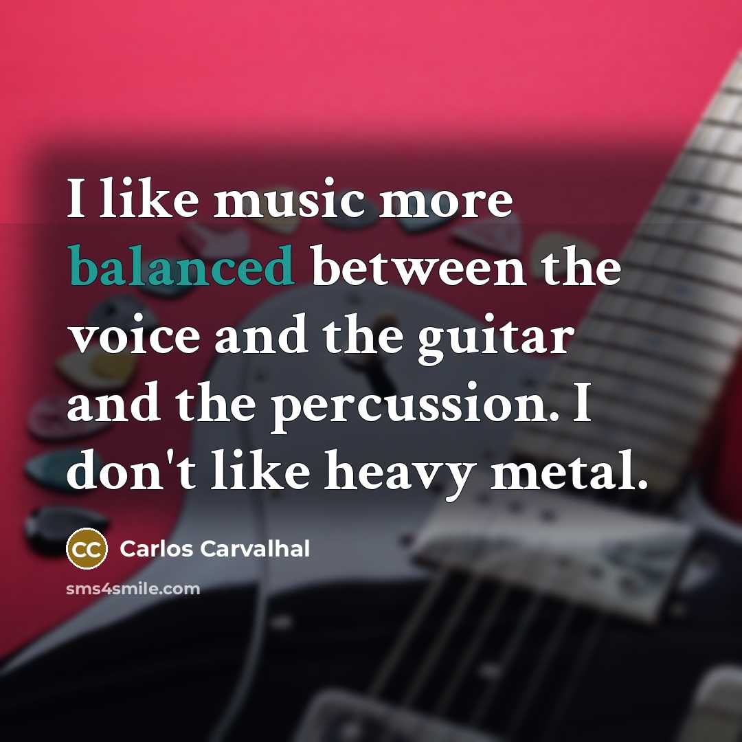 “I like music more balanced between the voice and the guitar and the percussion. I don't like heavy metal.” quote by Carlos Carvalhal