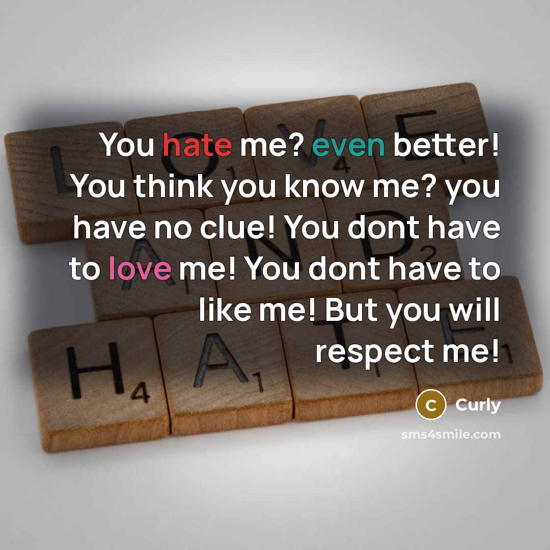 “You hate me? even better! You think you know me? you have no clue! You dont have to love me! You dont have to like me! But you will respect me!” quote by Curly