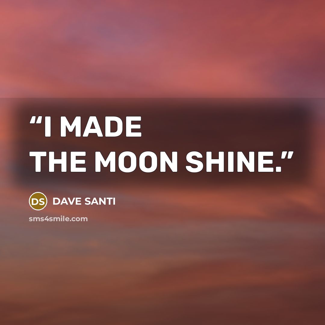 “I MADE THE MOON SHINE.” quote by DAVE SANTI