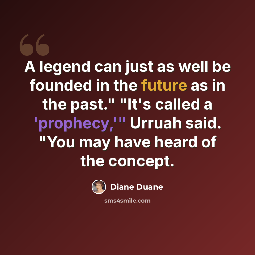 “A legend can just as well be founded in the future as in the past." "It's called a 'prophecy,'" Urruah said. "You may have heard of the concept.” quote by Diane Duane