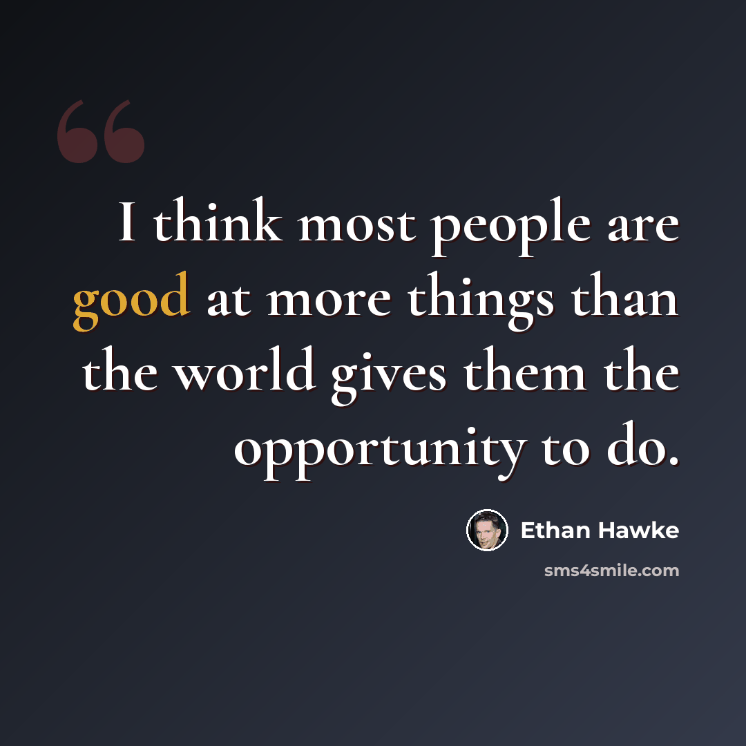 “I think most people are good at more things than the world gives them the opportunity to do.” quote by Ethan Hawke