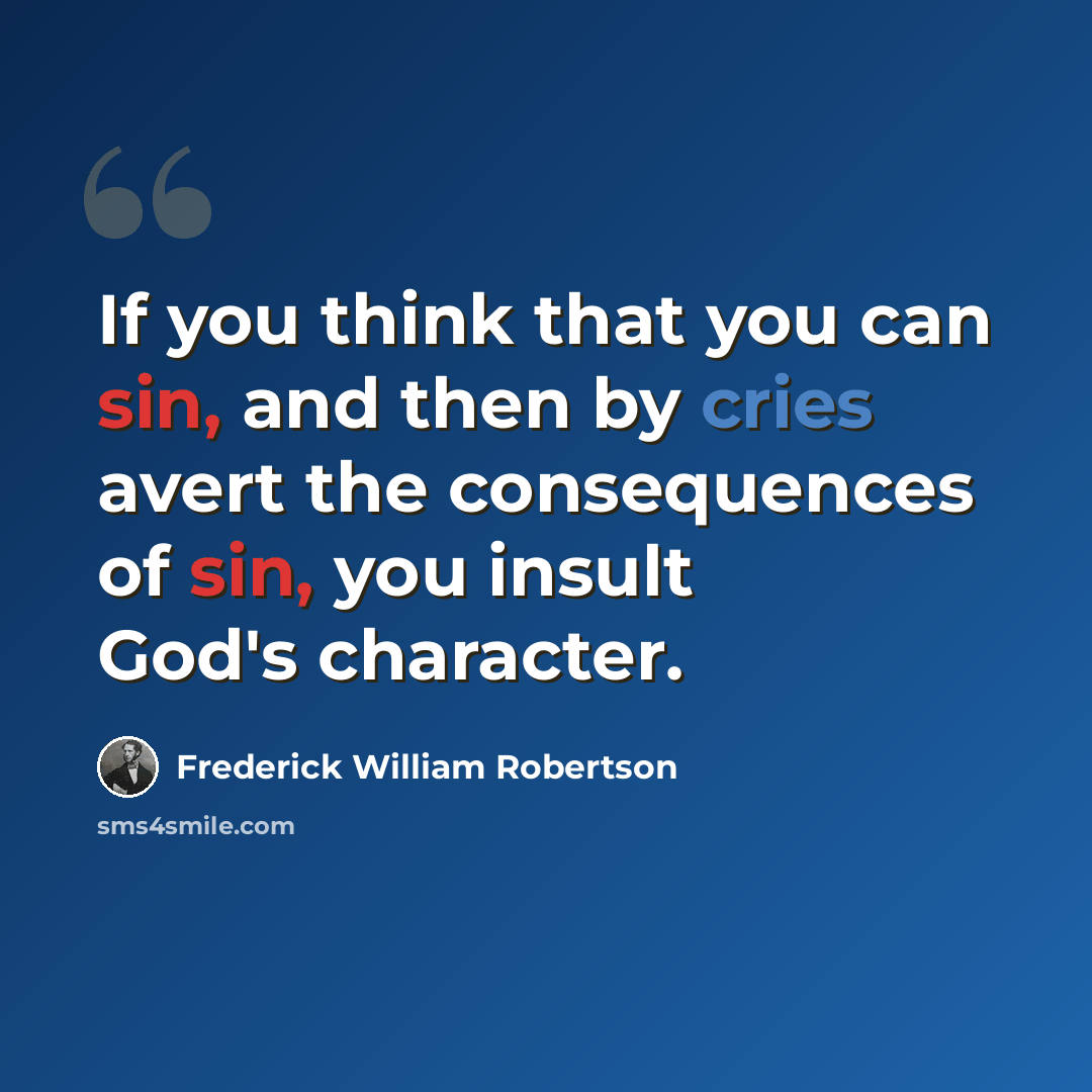 “If you think that you can sin, and then by cries avert the consequences of sin, you insult God's character.” quote by Frederick William Robertson