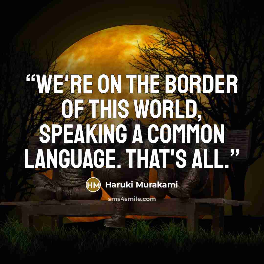 “We're on the border of this world, speaking a common language. That's all.” quote by Haruki Murakami